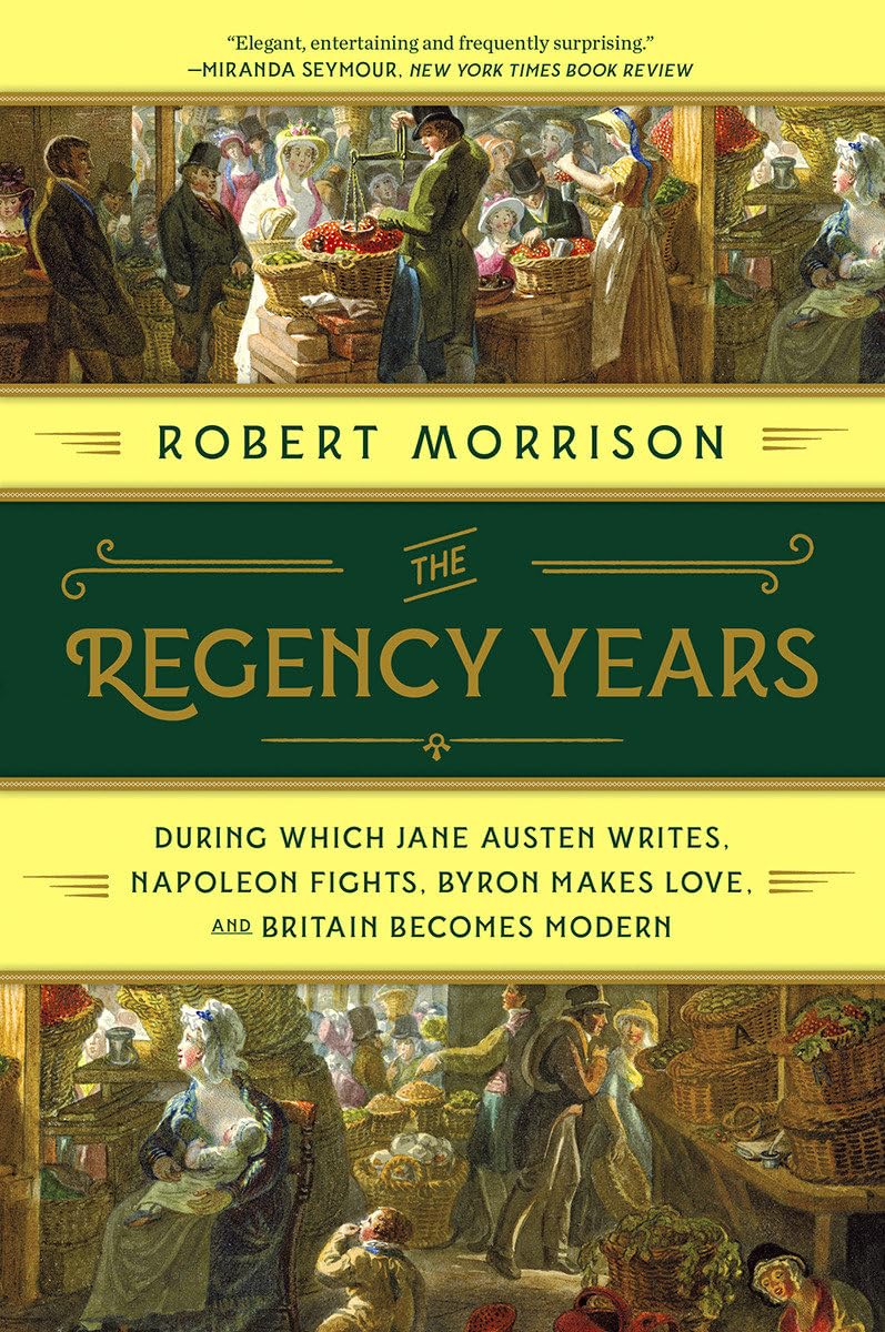 The Regency Years: During Which Jane Austen Writes, Napoleon Fights, Byron Makes Love, and Britain Becomes Modern,New