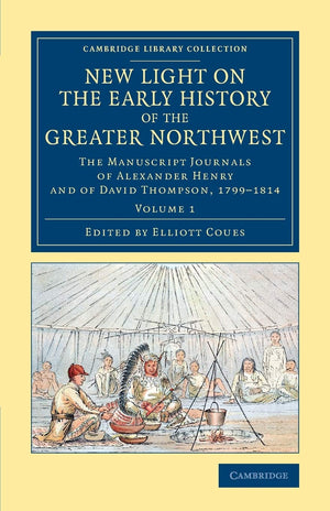 New Light on the Early History of the Greater Northwest: The Manuscript Journals of Alexander Henry and of David Thompson, 1799,Used
