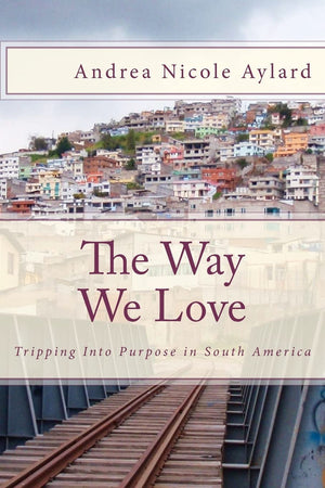 The Way We Love: Tripping Into Purpose In South America,Used