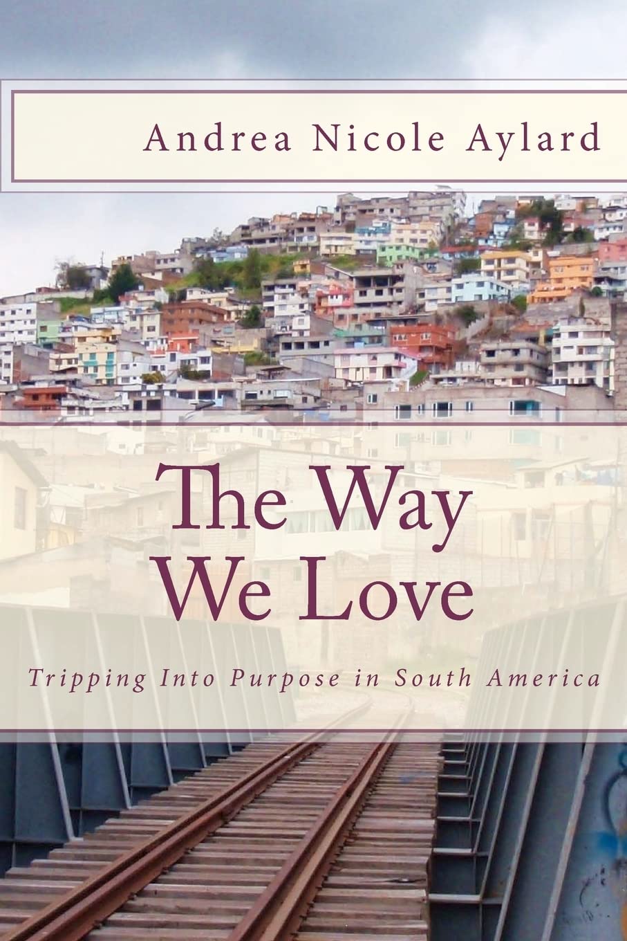 The Way We Love: Tripping Into Purpose In South America,Used