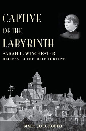 Captive Of The Labyrinth: Sarah L. Winchester, Heiress To The Rifle Fortune