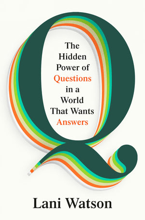 Q: The Hidden Power Of Questions In A World That Wants Answers