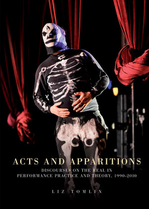 Acts and apparitions: Discourses on the real in performance practice and theory, 19902010,Used