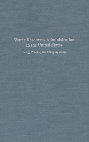 Water Resources Administration In The United States: Policy, Practice, And Emerging Issues,Used