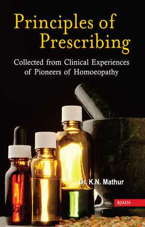 Principles Of Prescribing Collected From Clinical Experiences Of Pioneers Of Homoeopathy