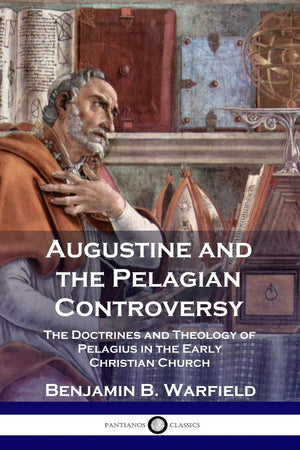 Augustine and the Pelagian Controversy: The Doctrines and Theology of Pelagius in the Early Christian Church,New