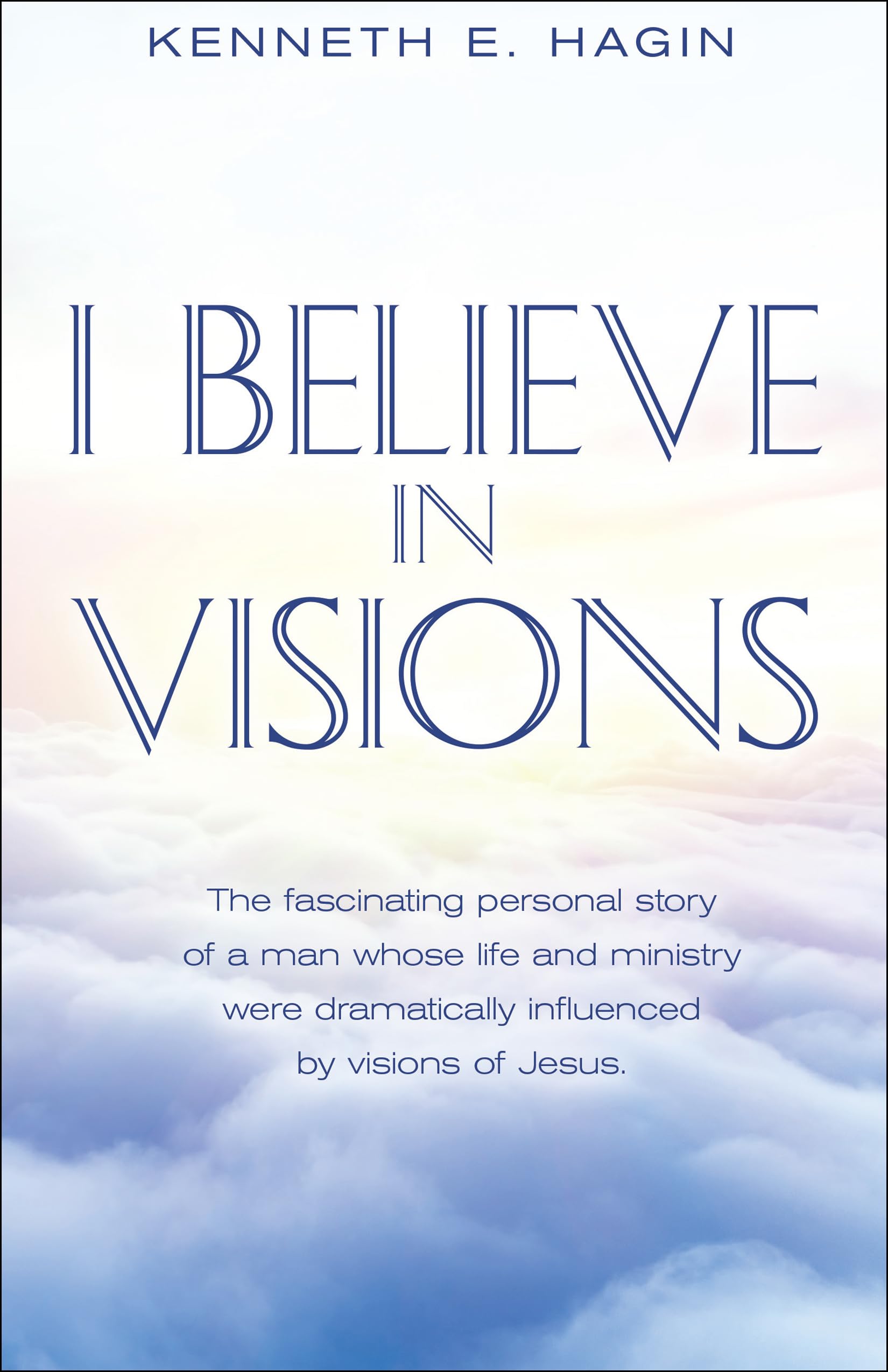 I Believe In Visions: The fascinating personal story of a man whose life and ministry were dramatically influenced by visions of,New