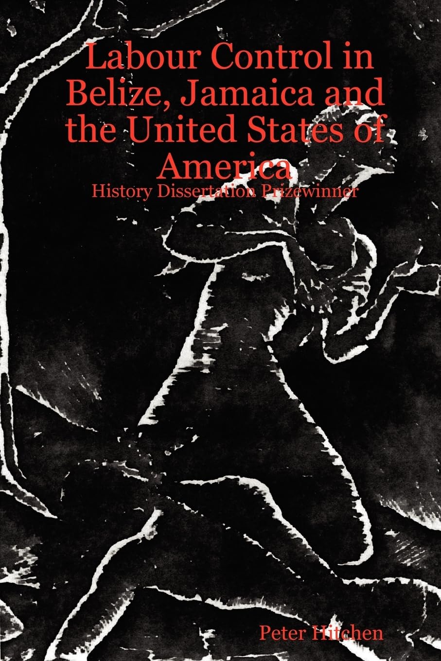 Labour Control in Belize, Jamaica and the United States of America: History Dissertation Prizewinner,Used