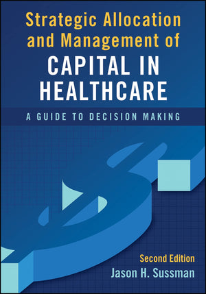 Strategic Allocation And Management Of Capital In Healthcare: A Guide To Decision Making, Second Edition (Ache Management)