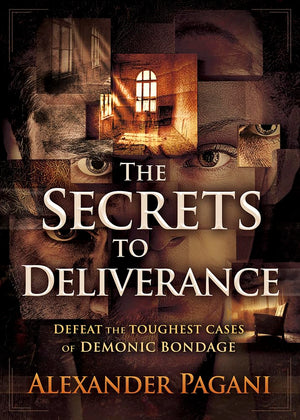 The Secrets To Deliverance: Defeat The Toughest Cases Of Demonic Bondage