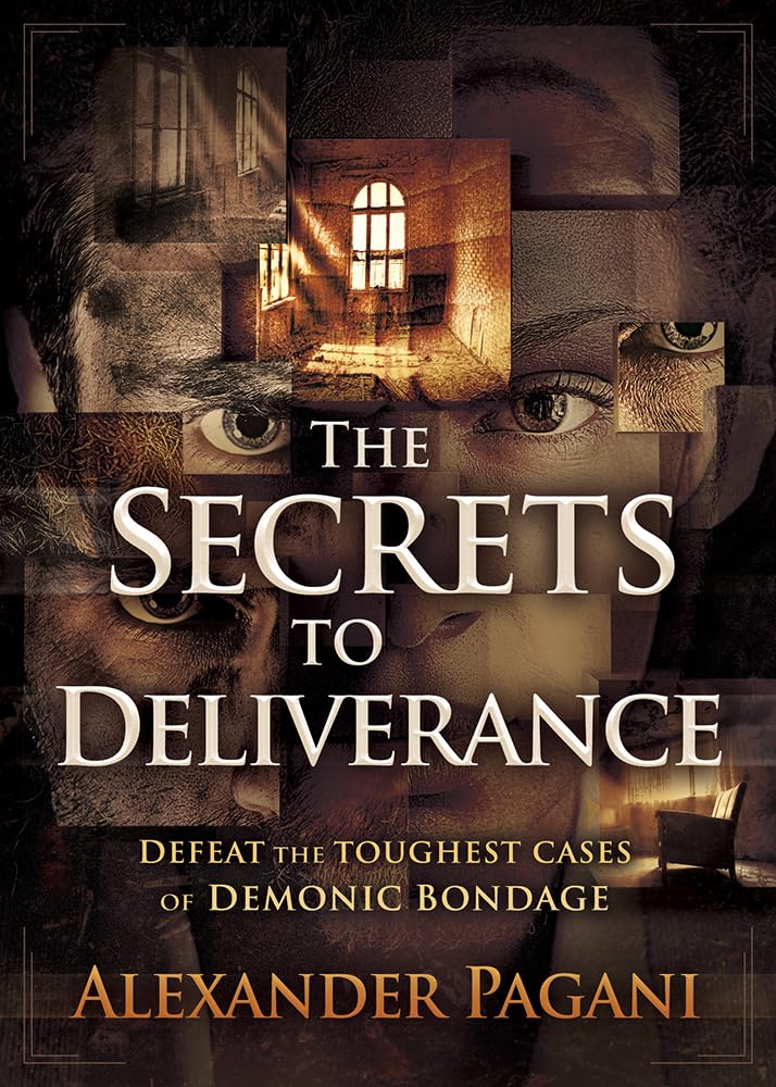 The Secrets To Deliverance: Defeat The Toughest Cases Of Demonic Bondage