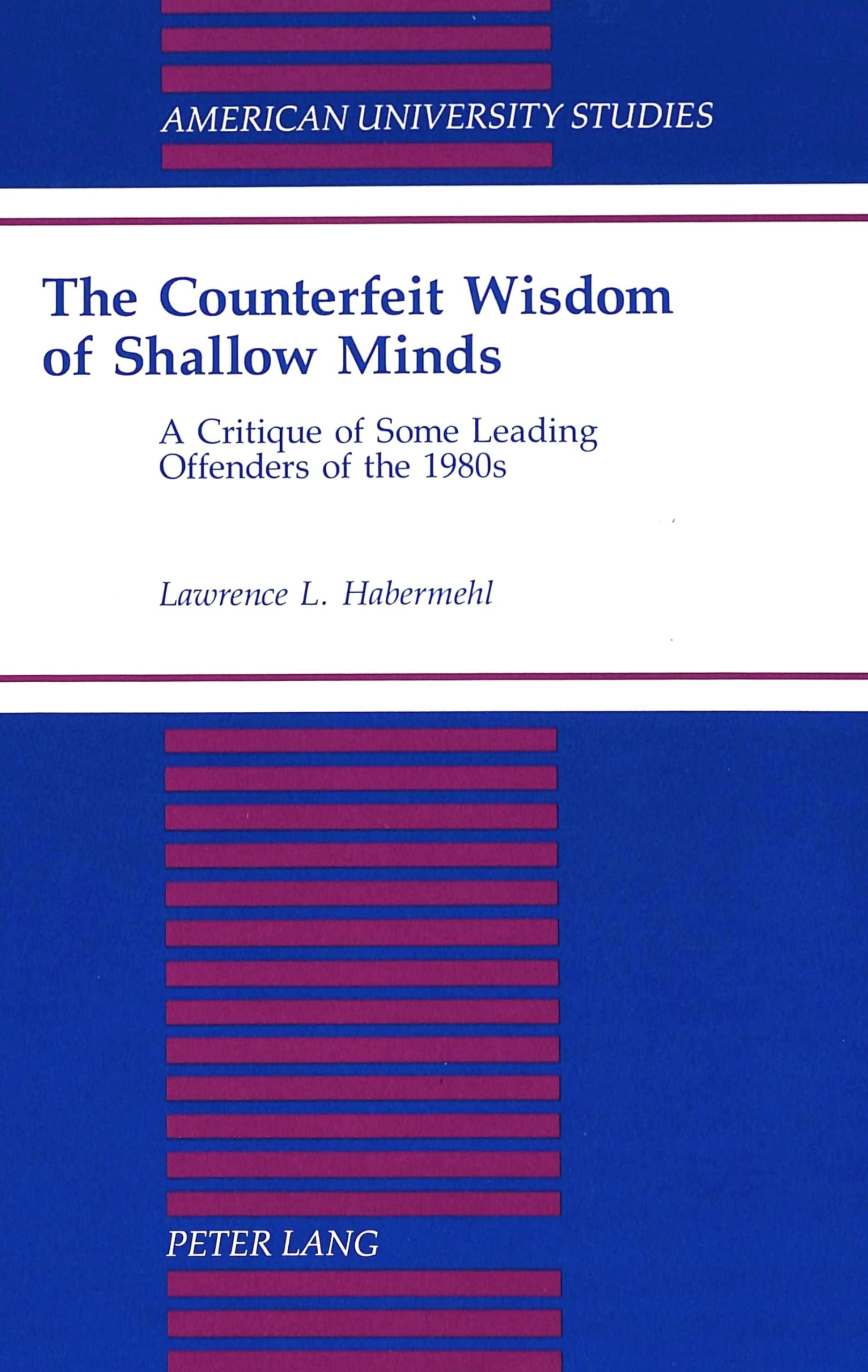 The Counterfeit Wisdom of Shallow Minds: A Critique of Some Leading Offenders of the 1980s (American University Studies)