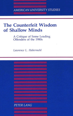 The Counterfeit Wisdom of Shallow Minds: A Critique of Some Leading Offenders of the 1980s (American University Studies)