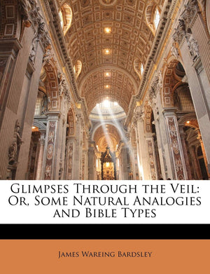 Glimpses Through the Veil: Or, Some Natural Analogies and Bible Types,New