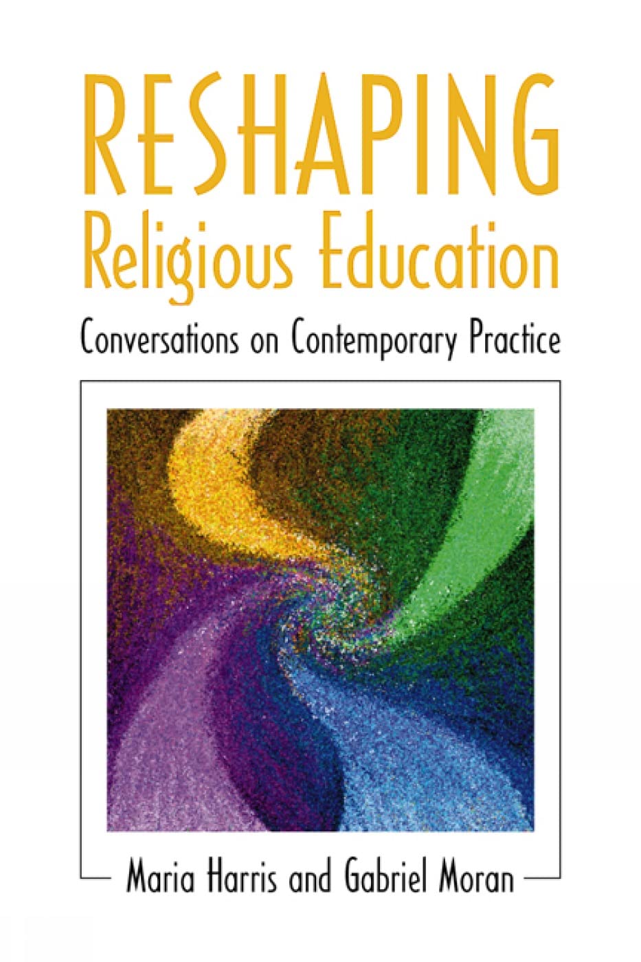 Reshaping Religious Education: Conversations on Contemporary Practice,New