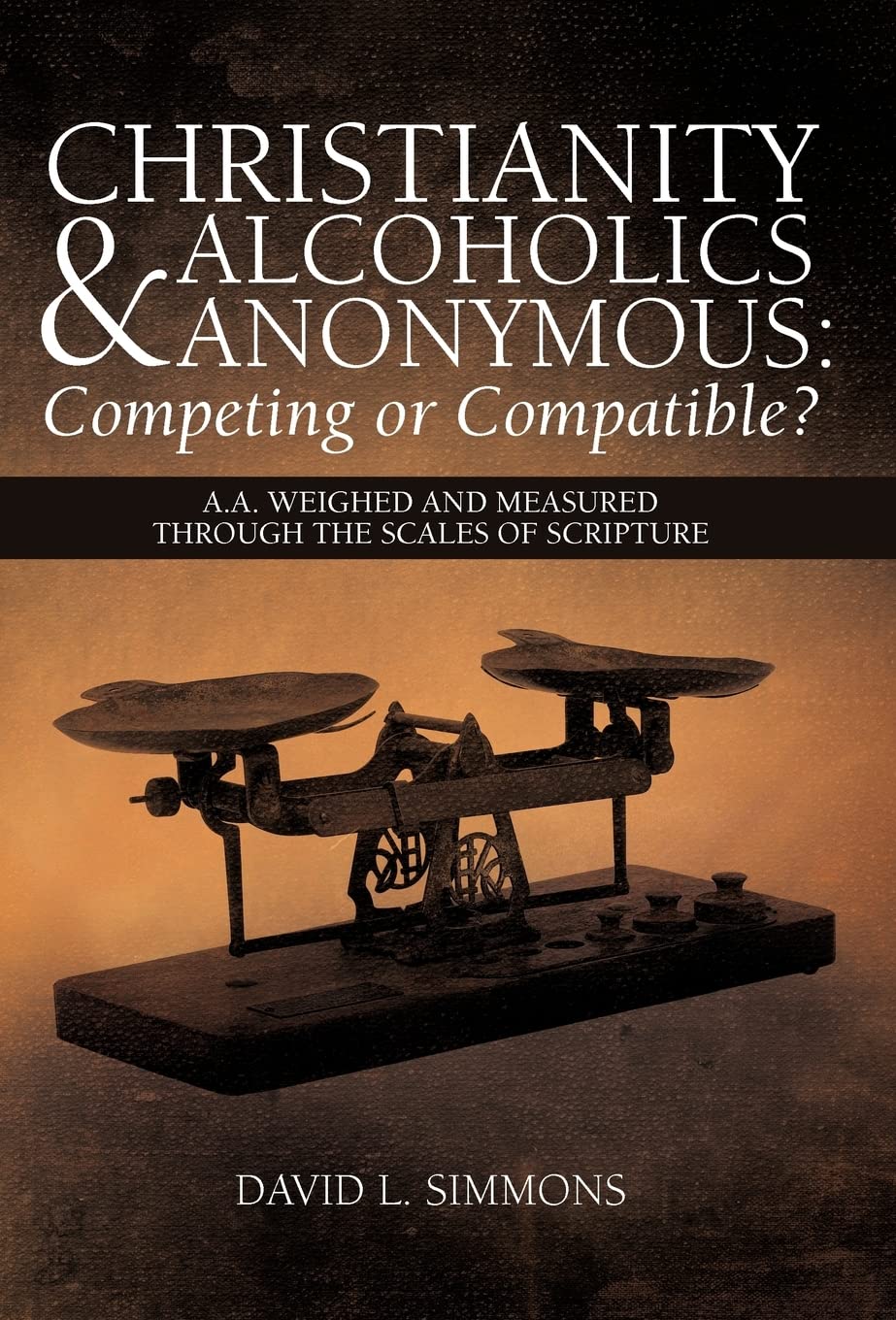 Christianity And Alcoholics Anonymous: Competing Or Compatible?: A.A. Weighed And Measured Through The Scales Of Scripture,Used