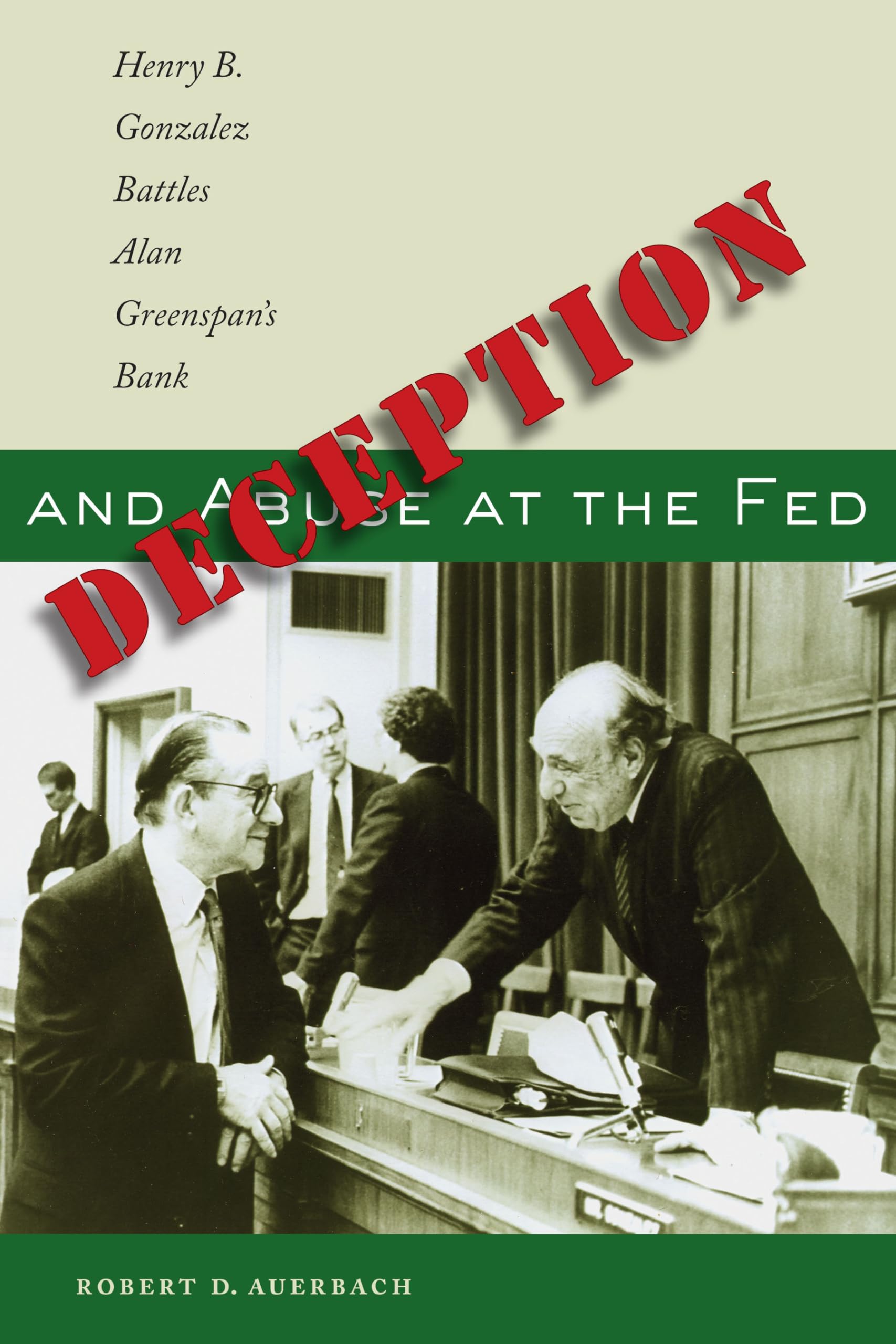 Deception and Abuse at the Fed: Henry B. Gonzalez Battles Alan Greenspan's Bank,Used