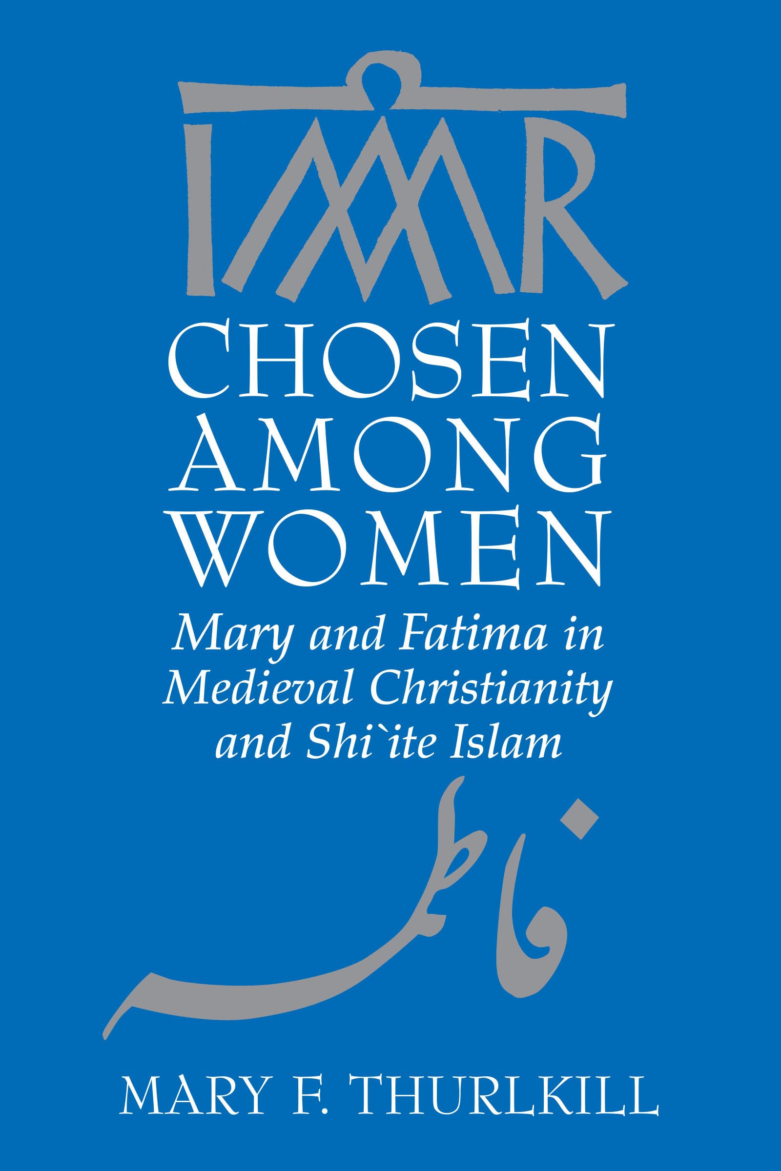 Chosen among Women: Mary and Fatima in Medieval Christianity and Shiite Islam,Used