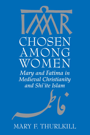 Chosen among Women: Mary and Fatima in Medieval Christianity and Shiite Islam,Used