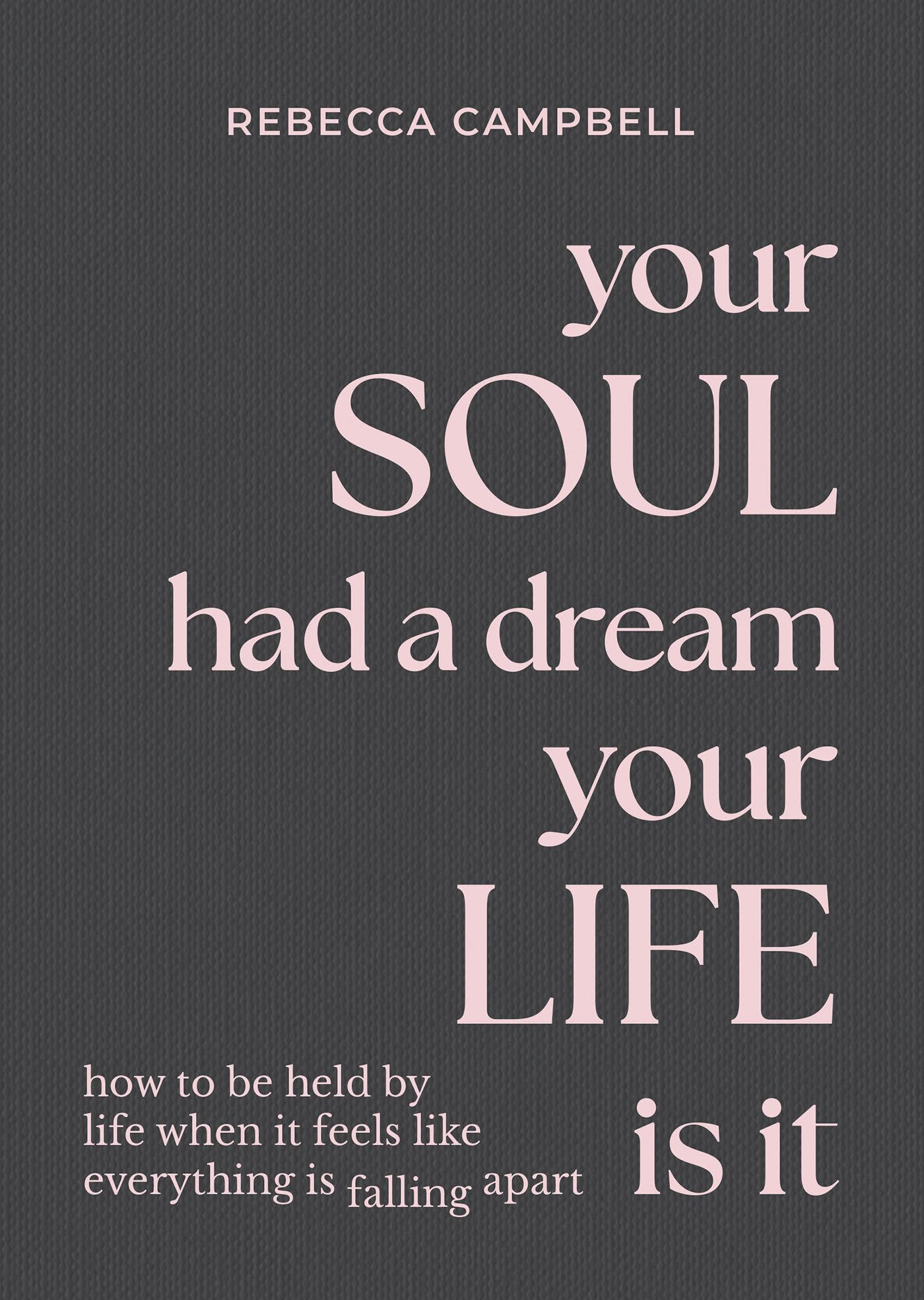 Your Soul Had A Dream, Your Life Is It: How To Be Held By Life When It Feels Like Everything Is Falling Apart