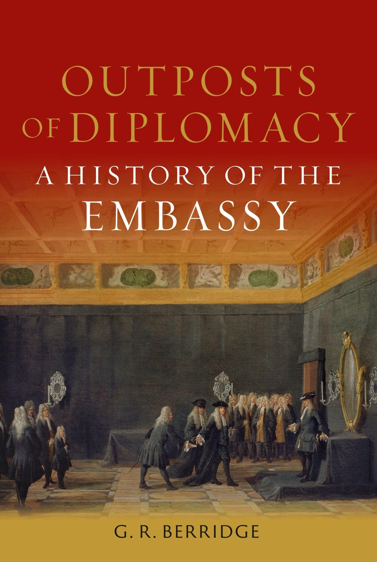Outposts of Diplomacy: A History of the Embassy,New