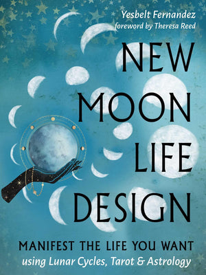 New Moon Life Design: Manifest The Life You Want Using Lunar Cycles, Tarot, And Astrology