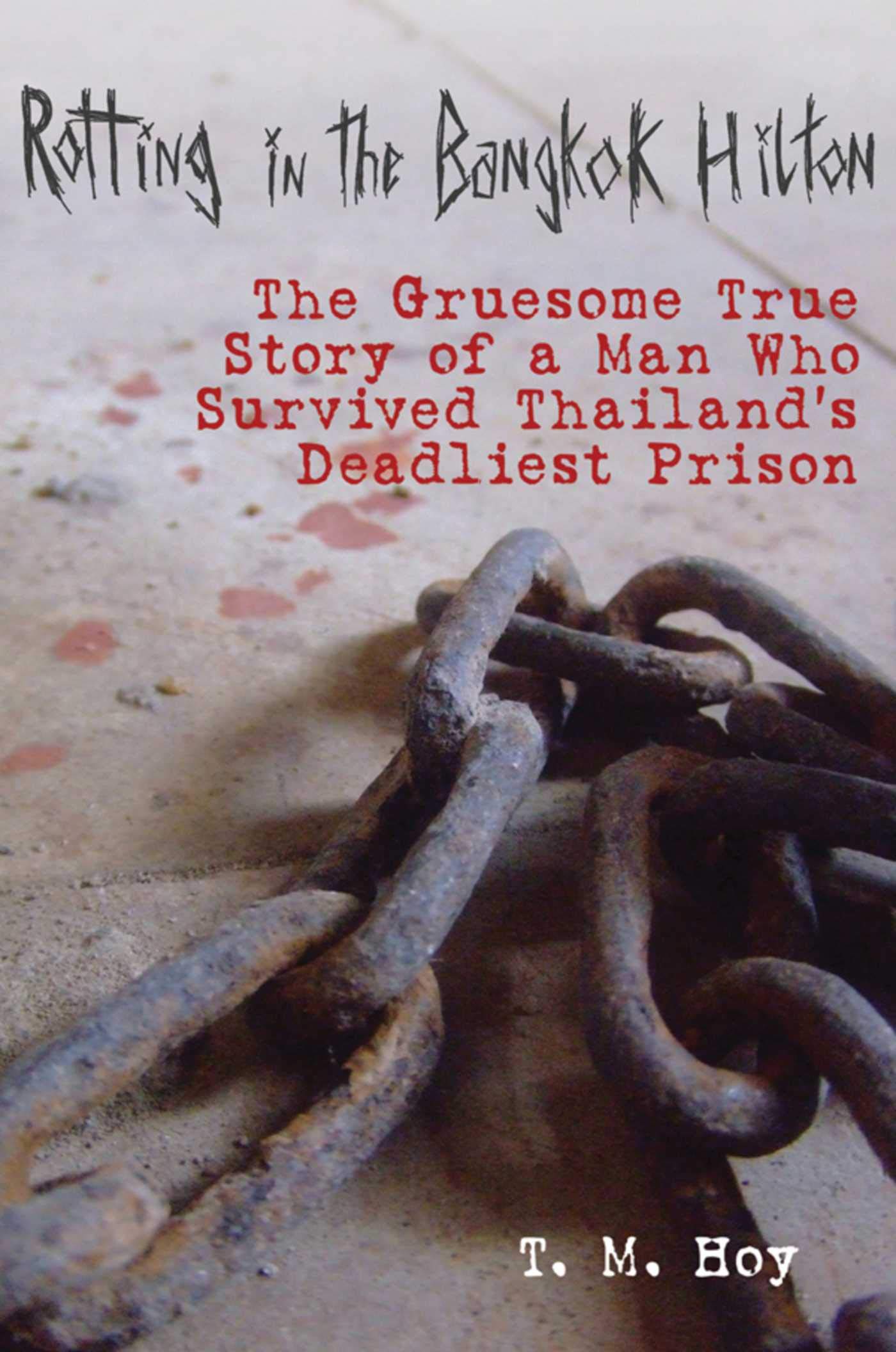 Rotting In The Bangkok Hilton: The Gruesome True Story Of A Man Who Survived Thailand'S Deadliest Prisons