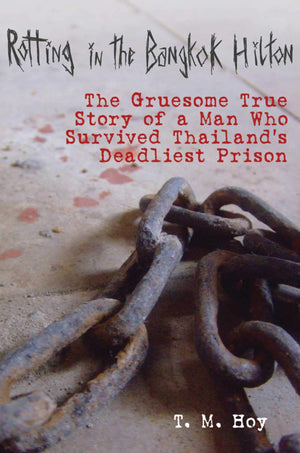 Rotting In The Bangkok Hilton: The Gruesome True Story Of A Man Who Survived Thailand'S Deadliest Prisons