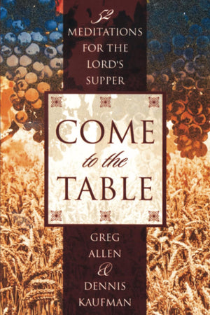 Come To The Table: Fiftytwo Meditations For The Lord'S Supper,New