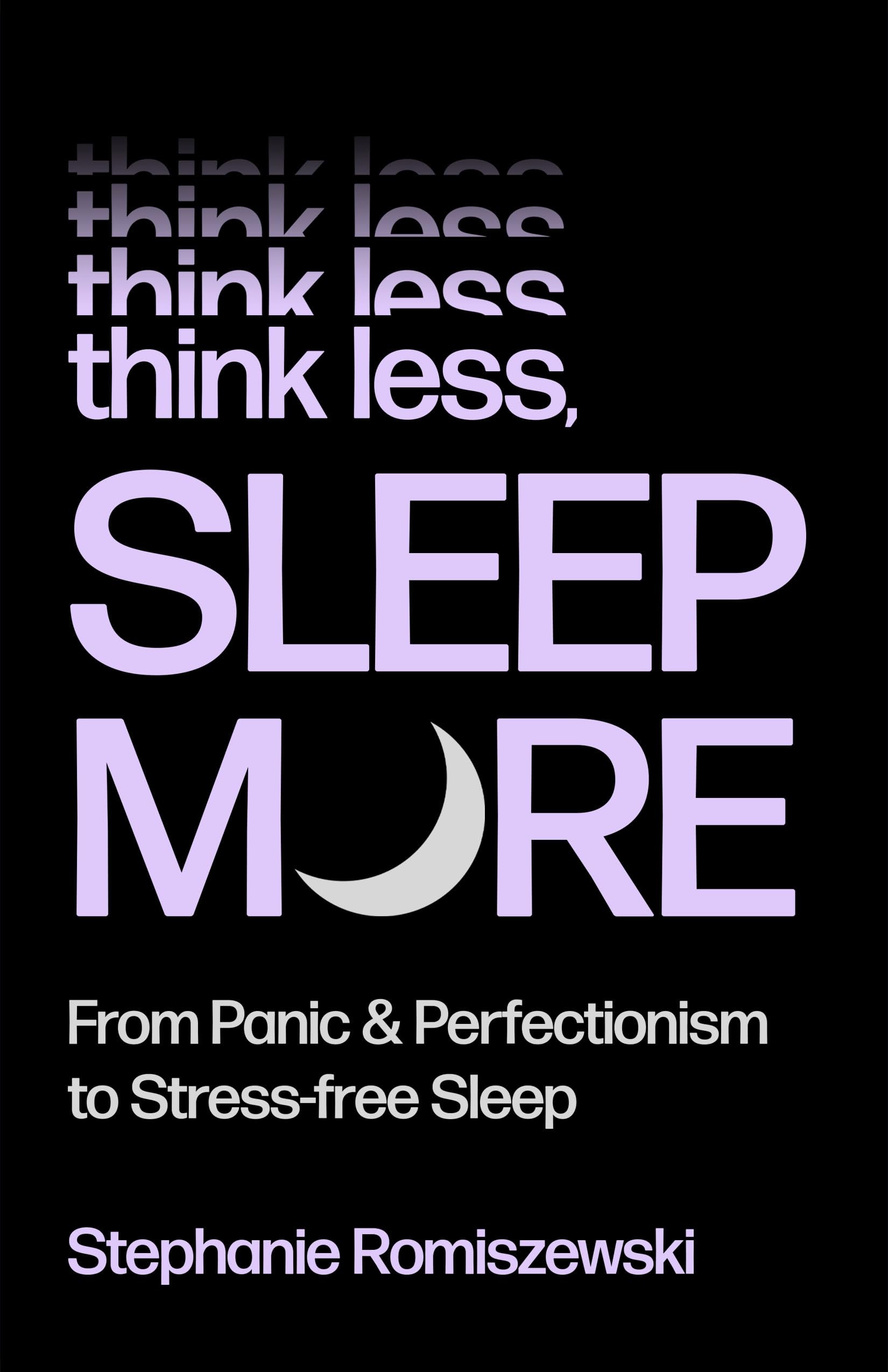 Think Less, Sleep More: From Panic & Perfectionism To StressFree Sleep