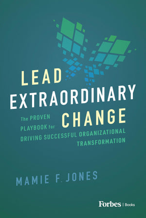 Lead Extraordinary Change: The Proven Playbook for Driving Successful Organizational Transformation,New
