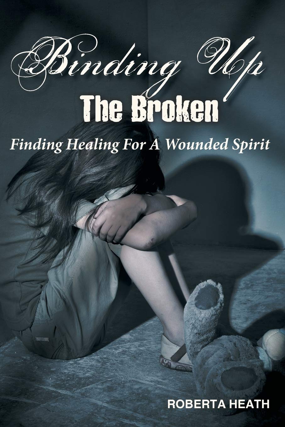 Binding Up The Broken: Finding Healing For A Wounded Spirit,Used