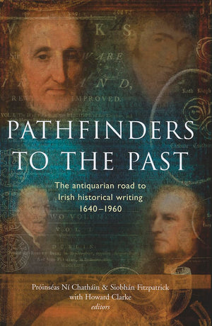 Pathfinders to the Past: The Antiquarian Road to Irish Historical Writing, 16401960,Used