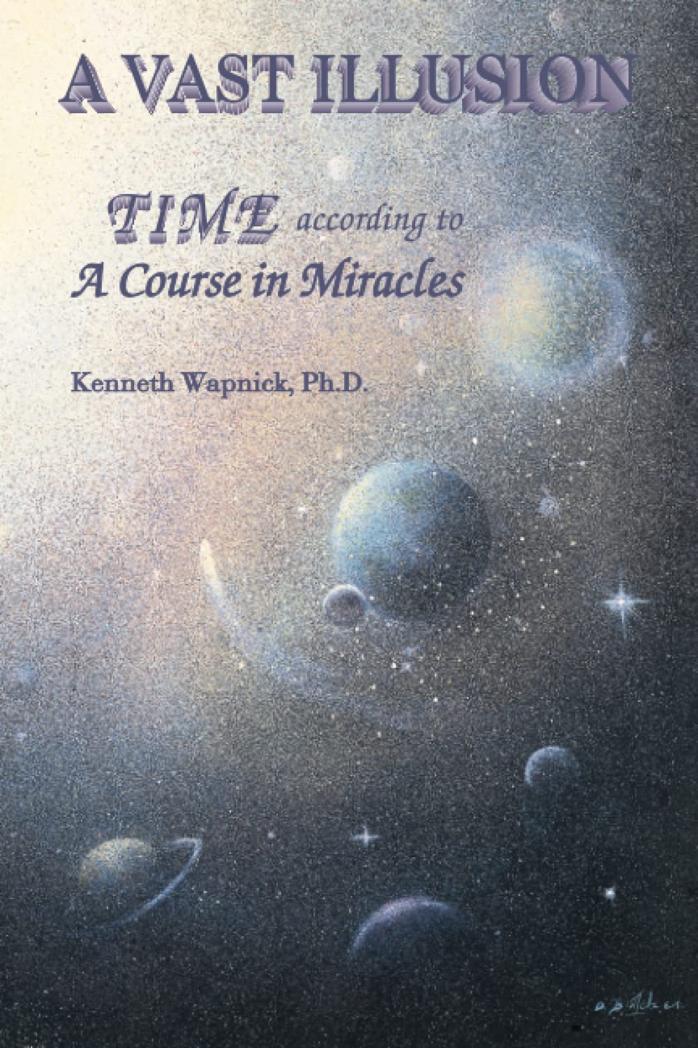 A Vast Illusion: Time According To A Course In Miracles,New