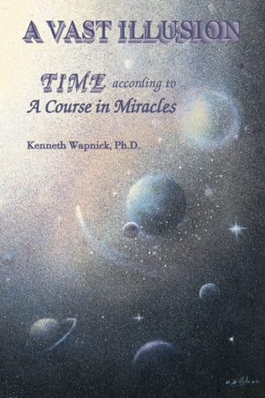 A Vast Illusion: Time According To A Course In Miracles,New