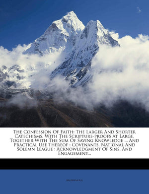 The Confession of Faith: The Larger and Shorter Catechisms, with the ScriptureProofs at Large, Together with the Sum of Saving ,Used