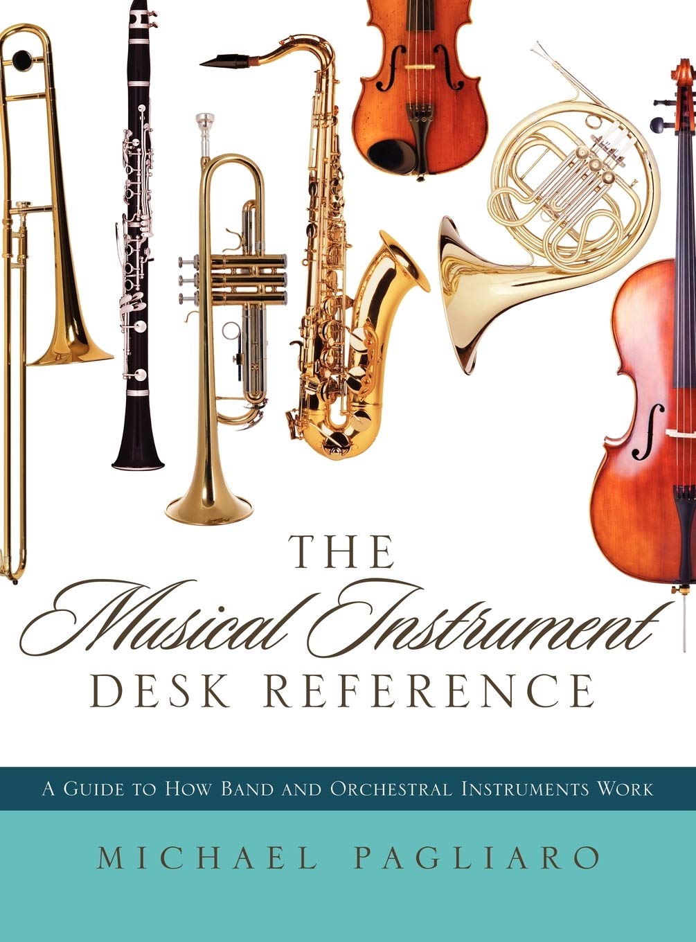 The Musical Instrument Desk Reference: A Guide To How Band And Orchestral Instruments Work,Used