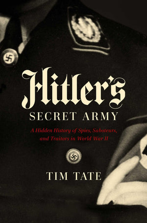 Hitler'S Secret Army: A Hidden History Of Spies, Saboteurs, And Traitors
