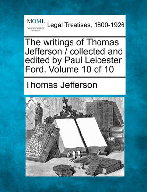 The Writings of Thomas Jefferson / Collected and Edited by Paul Leicester Ford. Volume 10 of 10,Used
