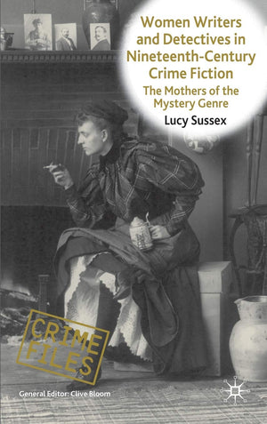 Women Writers And Detectives In Nineteenthcentury Crime Fiction: The Mothers Of The Mystery Genre (Crime Files)