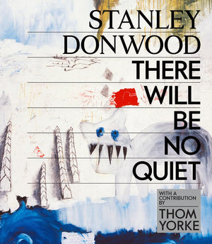 Stanley Donwood: There Will Be No Quiet: The Artwork Of Radiohead