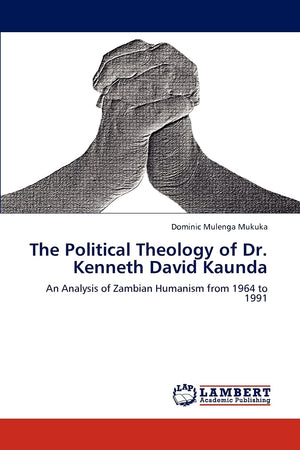 The Political Theology of Dr. Kenneth David Kaunda: An Analysis of Zambian Humanism from 1964 to 1991,Used
