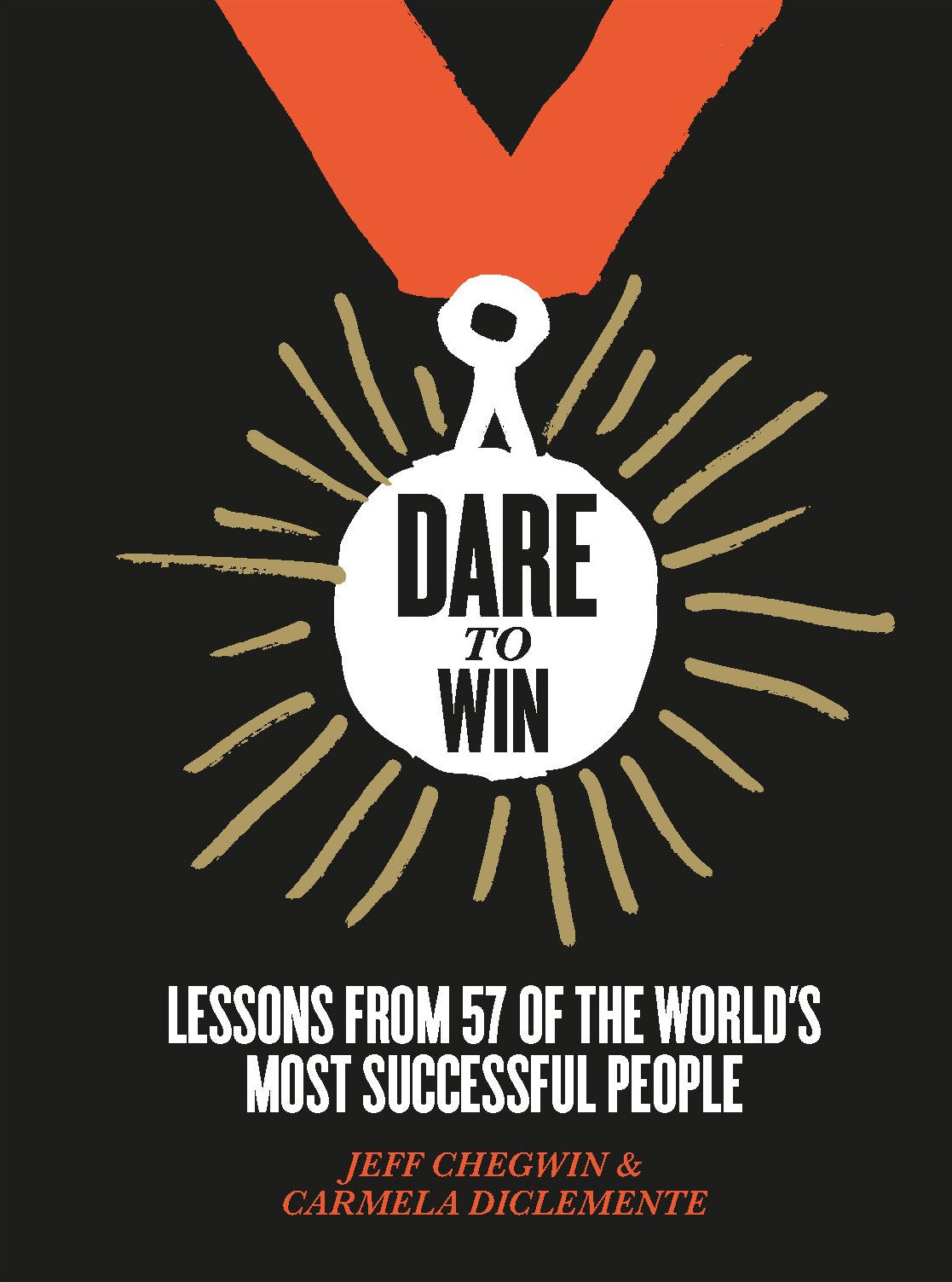 Dare To Win: Lessons From 57 Of The World'S Most Successful People