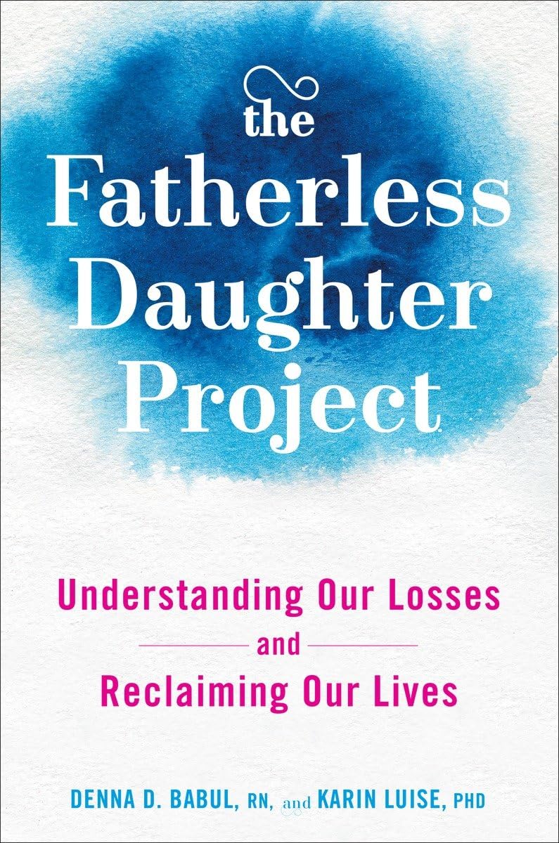 The Fatherless Daughter Project: Understanding Our Losses And Reclaiming Our Lives