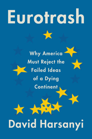 Eurotrash: Why America Must Reject The Failed Ideas Of A Dying Continent