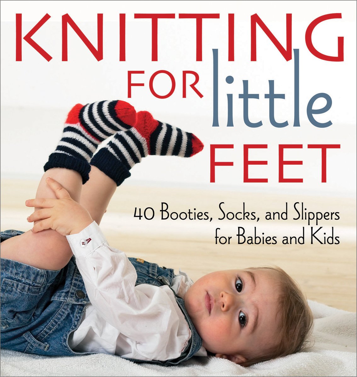 Knitting For Little Feet: 40 Booties, Socks, And Slippers For Babies And Kids
