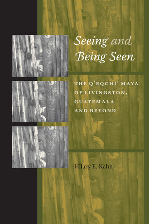 Seeing and Being Seen: The Q'eqchi' Maya of Livingston, Guatemala, and Beyond,New