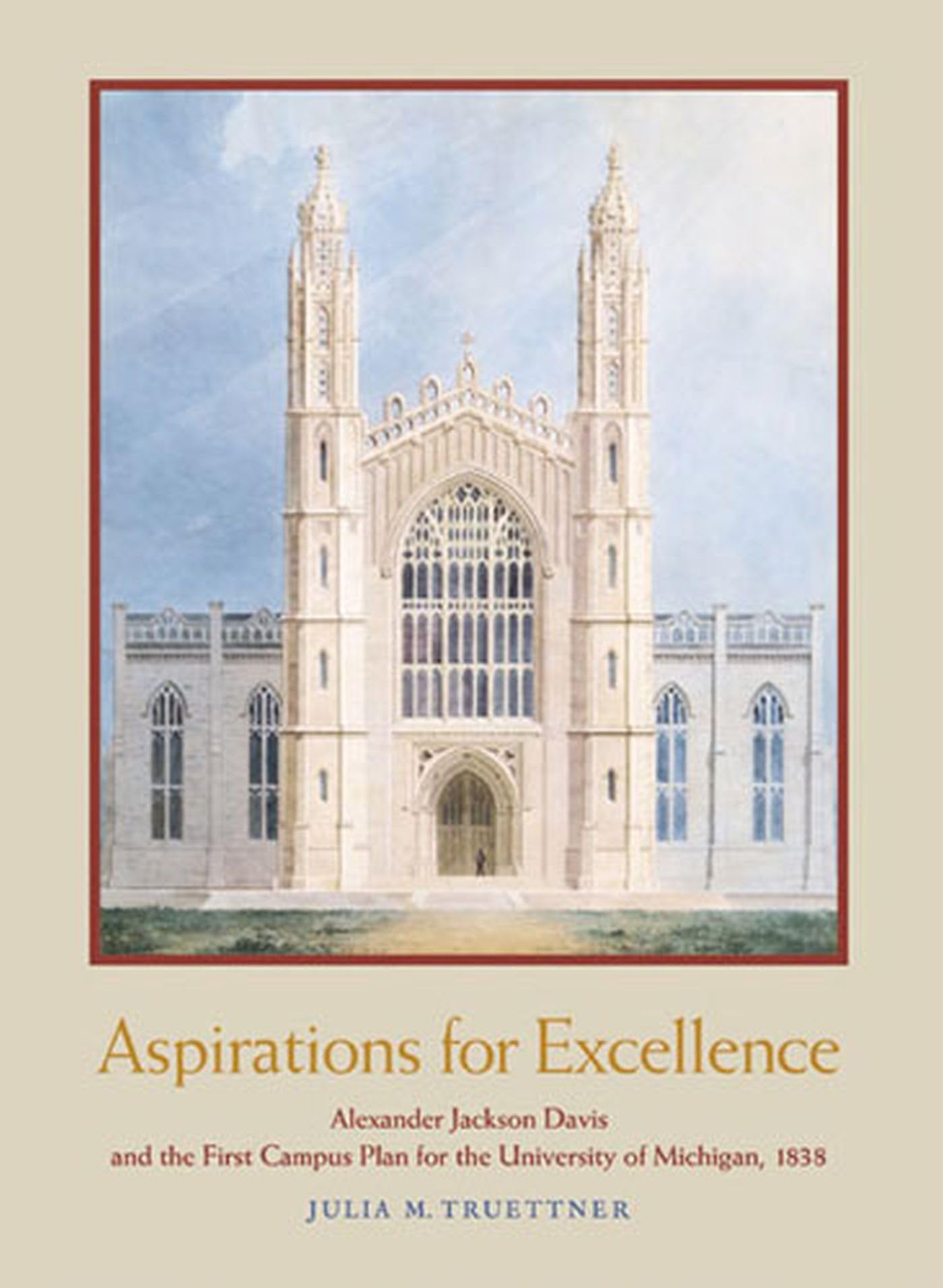 Aspirations for Excellence: Alexander Jackson Davis and the First Campus Plan for the University of Michigan, 1838,Used