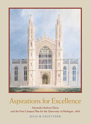 Aspirations for Excellence: Alexander Jackson Davis and the First Campus Plan for the University of Michigan, 1838,Used