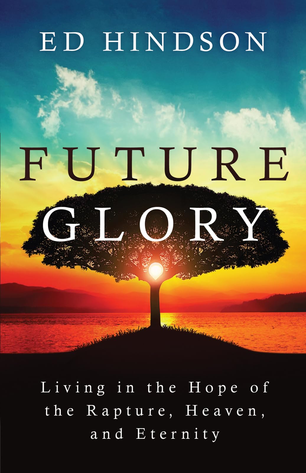 Future Glory: Living In The Hope Of The Rapture, Heaven, And Eternity,New